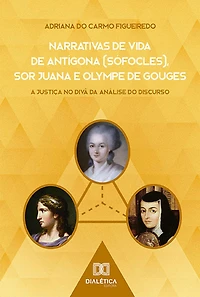 Narrativas de Vida Antígona (Sófocles), Sor Juana e Olympe Gouges: a Justiça no divã da Análise do Discurso