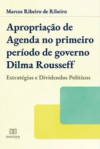 Apropriação de agenda no primeiro período de governo Dilma Rousseff: estratégias e dividendos políticos