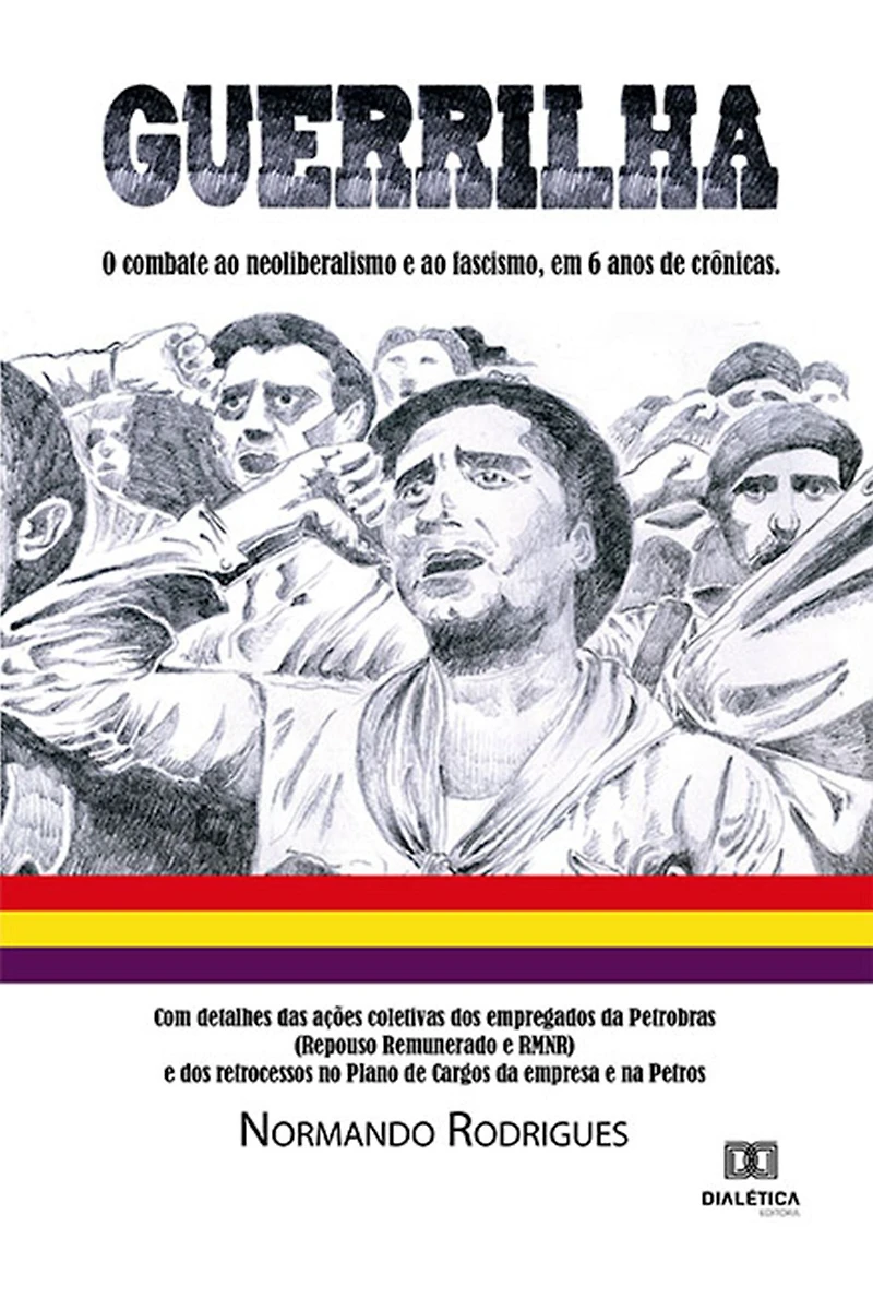 Guerrilha: o combate ao neoliberalismo e fascismo, em 6 anos de crônicas. Com detalhes das ações coletivas dos empregados da Petrobras (Repouso Remunerado RMNR) retrocessos no Plano Cargos empresa na Petros
