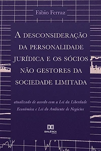 A desconsideração da personalidade jurídica e os sócios não gestores da sociedade limitada: atualizado de acordo com a Lei da Liberdade Econômica e Lei do Ambiente de Negócios