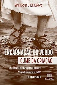 Encarnação do Verbo: cume da criação: uma chave de leitura para entender o "Curso Fundamental da Fé", de Karl Rahner