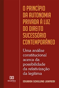O princípio da autonomia privada à luz do Direito Sucessório contemporâneo: uma análise constitucional acerca da possibilidade da relativização da legítima