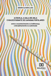 A escola, a sala de aula e o(a) estudante de camadas populares: entre o reconhecimento e a indiferença, o disciplinamento e a submissão