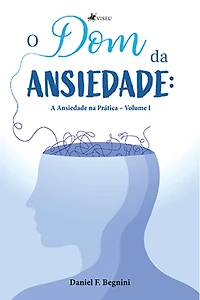 O Dom da Ansiedade: A Ansiedade na Prática Volume I