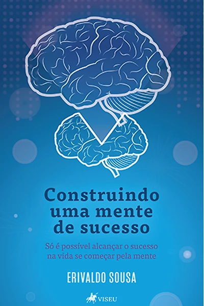Construindo uma mente de sucesso: Só é possível alcançar o sucesso na vida se começar pela mente