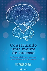 Construindo uma mente de sucesso: Só é possível alcançar o sucesso na vida se começar pela mente