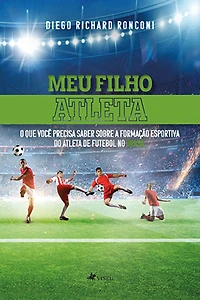 Meu Filho Atleta: O Que Você Precisa Saber Sobre a Formação Desportiva do Atleta de Futebol no Brasil