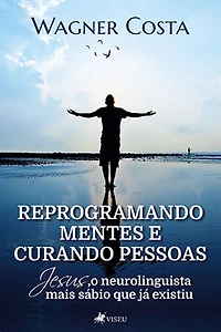 Reprogramando Mentes e Curando Pessoas: Jesus o Neurolinguista Mais Sábio Que Já Existiu