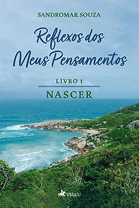 Reflexos dos Meus Pensamentos: Livro 1 : NASCER
