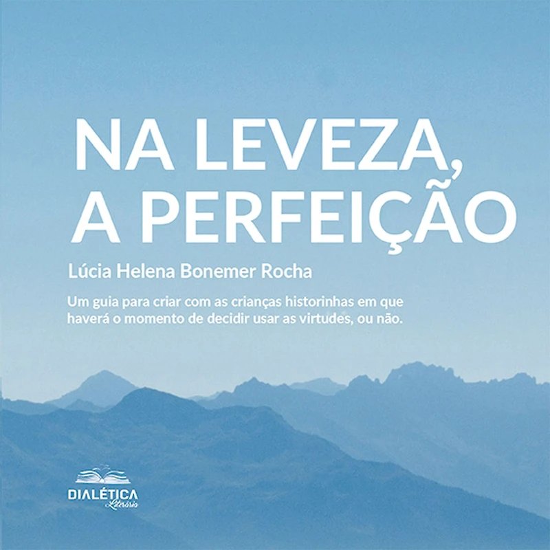 Na leveza, a perfeição: um guia para criar com as crianças historinhas em que haverá o momento de decidir usar virtudes, ou não (Abridged)