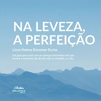 Na leveza, a perfeição: um guia para criar com as crianças historinhas em que haverá o momento de decidir usar virtudes, ou não (Abridged)