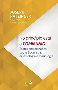 No Princípio Está a Communio: Textos selecionados sobre eucaristia, eclesiologia e mariologia