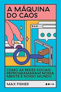 A máquina do caos: Como as redes sociais reprogramaram nossa mente e nosso mundo