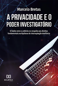 A Privacidade e o Poder Investigatório: o limite entre o arbítrio e o respeito aos direitos fundamentais na hipótese de interceptação telefônica