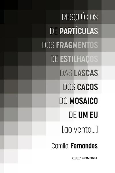 Resquícios de partículas dos fragmentos de estilhaços das lascas dos cacos do mosaico de um eu [ao vento.]