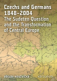 Czechs and Germans 1848-2004: The Sudeten Question and the Transformation of Central Europe