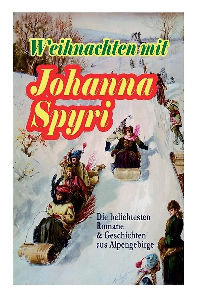 Weihnachten mit Johanna Spyri: Die beliebtesten Romane & Geschichten aus Alpengebirge (Band 1/2): In sicherer Hut, Heidi, Rosenresli, Kornelli wird erzogen, Artur und Squirrel, Beim Weiden-Joseph, Der Toni vom Kandergrund, Moni der Geißbub, Am Felsensprun