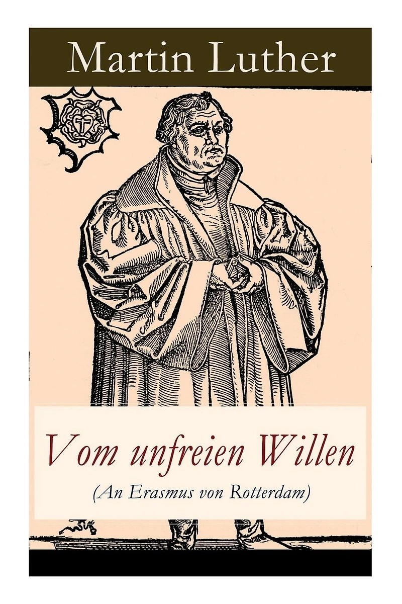 Vom unfreien Willen (An Erasmus von Rotterdam): Theologische These gegen "Vom freien Willen" ("De libero arbitrio") von Erasmus