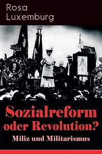 Sozialreform oder Revolution? - Miliz und Militarismus: Das Lohngesetz, Die Krise, Die Gewerkschaften, Die Genossenschaften, Die Sozialreform, Zollpolitik und Militarismus, Die Eroberung der politischen Macht, Der Opportunismus in Theorie und Praxis...