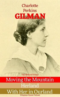 Herland Trilogy: Moving the Mountain; Herland; With Her Ourland