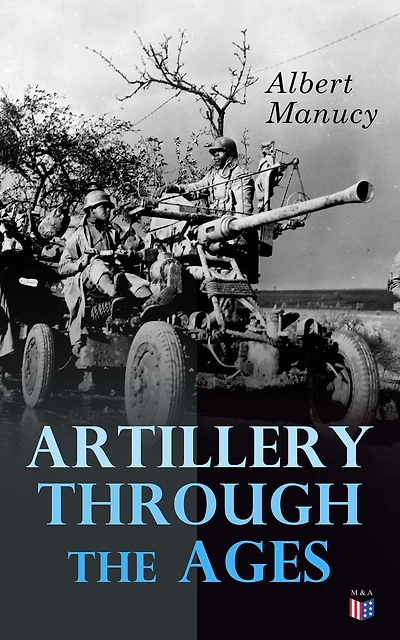Artillery Through the Ages: A Short Illustrated History of Cannon, Emphasizing Types Used America