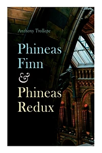 Phineas Finn & Phineas Redux: Historical Novel - Parliamentary Series