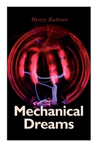 Mechanical Dreams: 2 Sci-Fi Classics by Henry Kuttner: The Ego Machine & Where the World is Quiet
