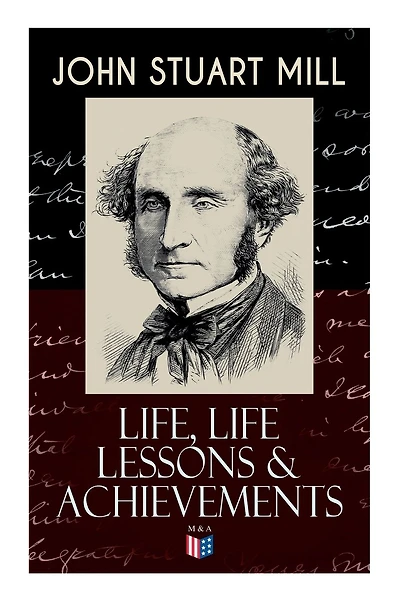 John Stuart Mill: Life, Life Lessons & Achievements: Childhood and Early Education, Moral Influences in Early Youth, Youthful Propagandism, Completion of the "System of Logic", Publication of the "Principles of Political Economy", Parliamentary Life