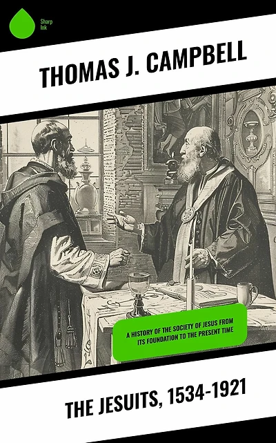 the Jesuits, 1534-1921: A History of Society Jesus from Its Foundation to Present Time
