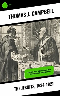 the Jesuits, 1534-1921: A History of Society Jesus from Its Foundation to Present Time