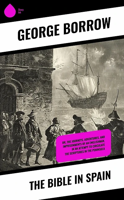 The Bible Spain: Or Journeys, Adventures, And Imprisonments Of An Englishman, Attempt To Circulate Scriptures Peninsula