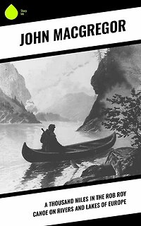 A Thousand Miles the Rob Roy Canoe on Rivers and Lakes of Europe