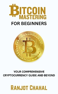 Bitcoin Mastering for Beginners: Your Comprehensive Cryptocurrency Guide and Beyond