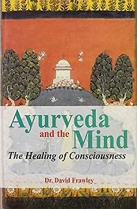 Ayurveda and The Mind: Healing of Consciousness