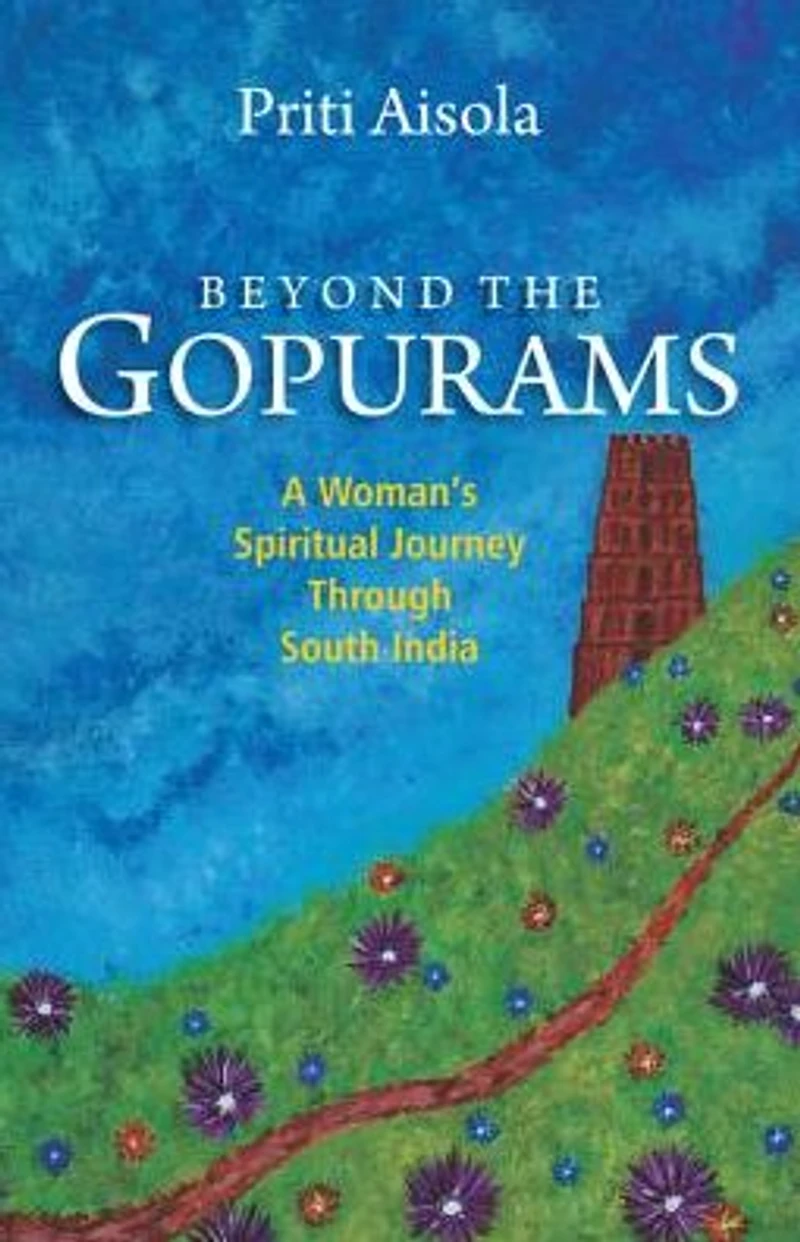 Beyond The Gopurams: A Woman's Spiritual Journey Through South India