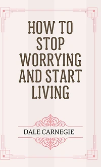 How To Stop Worrying And Start Living