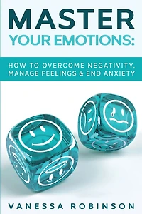 Master Your Emotions: How to Overcome Negativity, Manage Feelings & End Anxiety