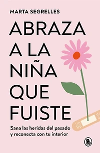 Abraza a la niña que fuiste: Sana las heridas del pasado y reconecta con tu interior / Embrace the Child You Once Were: