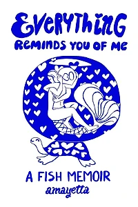 Everything reminds you of me.: A fish memoir.