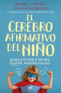 El cerebro afirmativo del niño: Ayuda a tu hijo ser más resiliente, autónomo y creativo