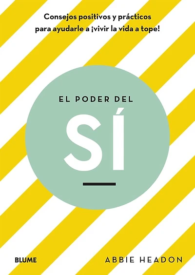 El poder del sí: Consejos positivos y prácticos para ayudarle a vivir la vida a tope