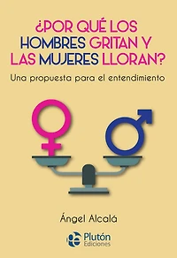 ¿Por qué los hombres gritan y las mujeres lloran?: Una propuesta para el entendimiento