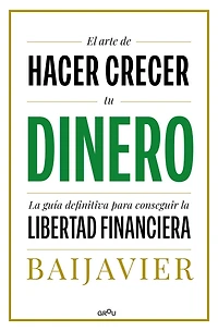 El arte de hacer crecer tu dinero: la guía definitiva para conseguir libertad financiera / The Art of Growing Your Money: Ultimate Guide