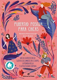 Pubertad positiva para chicas: Hacia la adolescencia: Guía de los cambios en el cuerpo, la primera regla y la positividad corporal