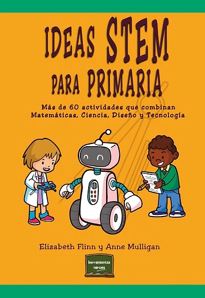 Ideas STEM para Primaria: Más de 60 actividades que combinan Matemáticas, Ciencia, Diseño y Tecnología