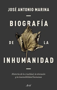 Biografía de la inhumanidad: Historia de la crueldad, la sinrazón y la insensibilidad humanas