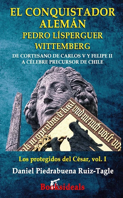 El conquistador aleman Pedro Lisperguer Wittemberg: de cortesano Carlos V y Felipe II a celebre precursor Chile