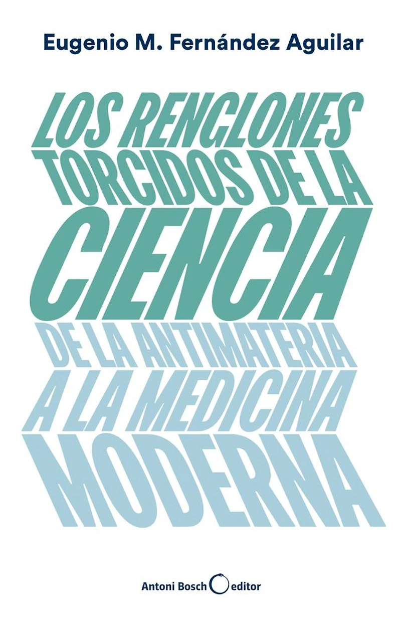 Los renglones torcidos de la ciencia: De la antimateria a la medicina moderna