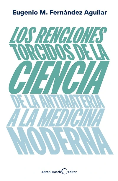 Los renglones torcidos de la ciencia: De la antimateria a la medicina moderna
