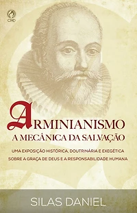 Arminianismo: A Mecânica da Salvação: Uma exposição histórica, doutrinária e exegética sobre a graça de Deus e a responsabilidade humana